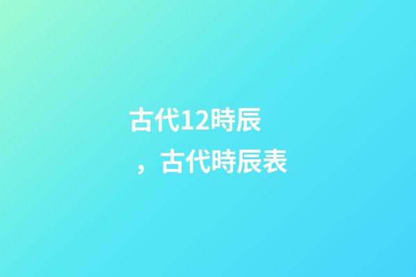 古代12時辰，古代時辰表